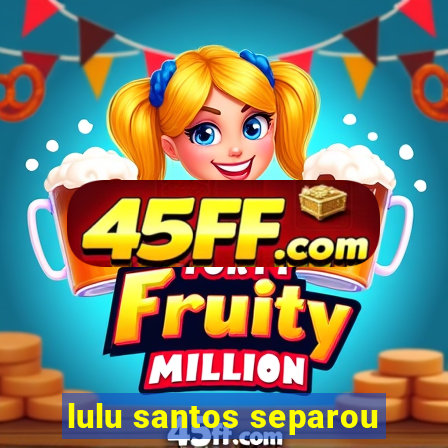 lulu santos separou
